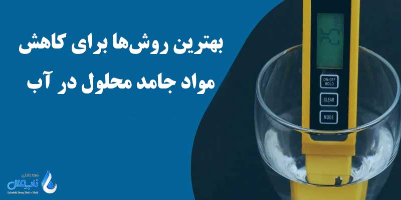 بهترین روش ها برای کاهش مواد جامد محلول در آب(TDS)